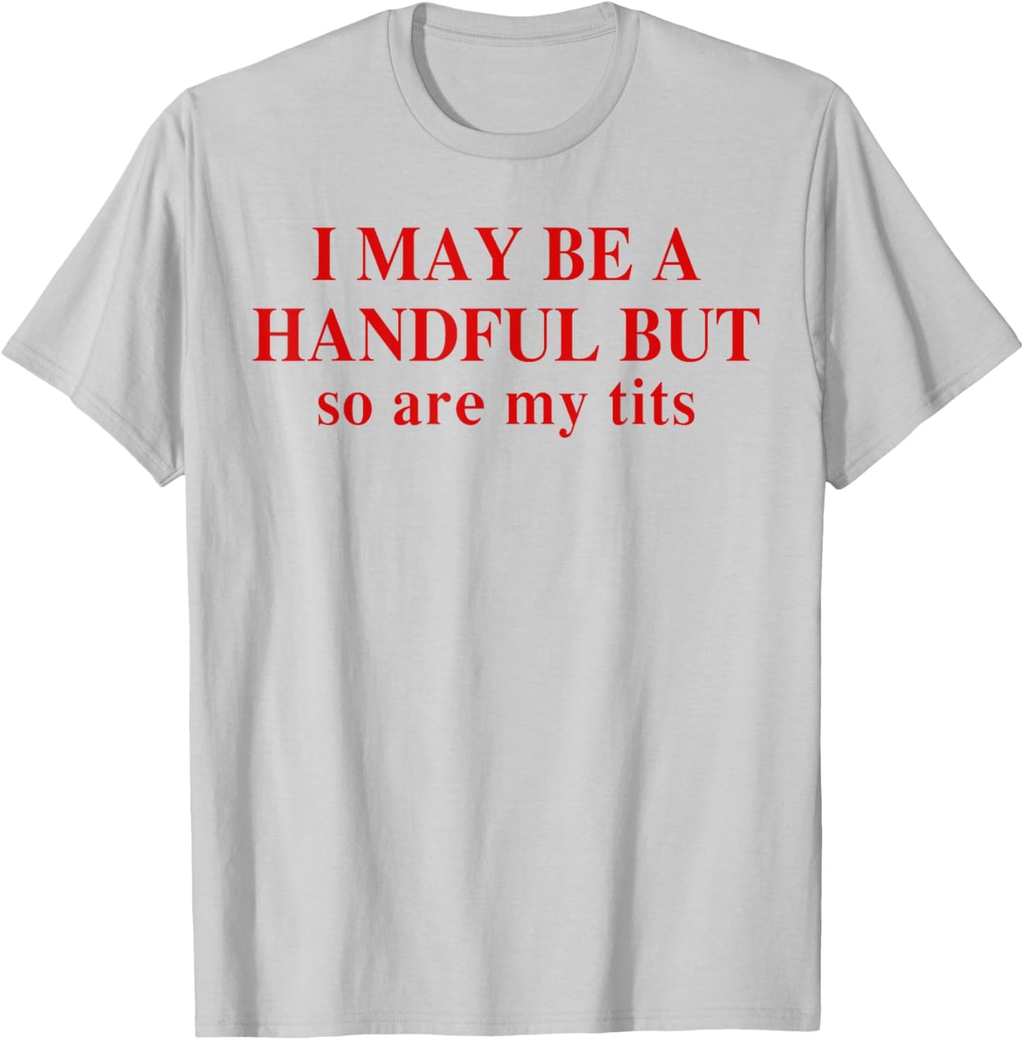 I May Be A Handful But So Are My Tits Funny Saying Quote T-Shirt - T-Shirt | Ash