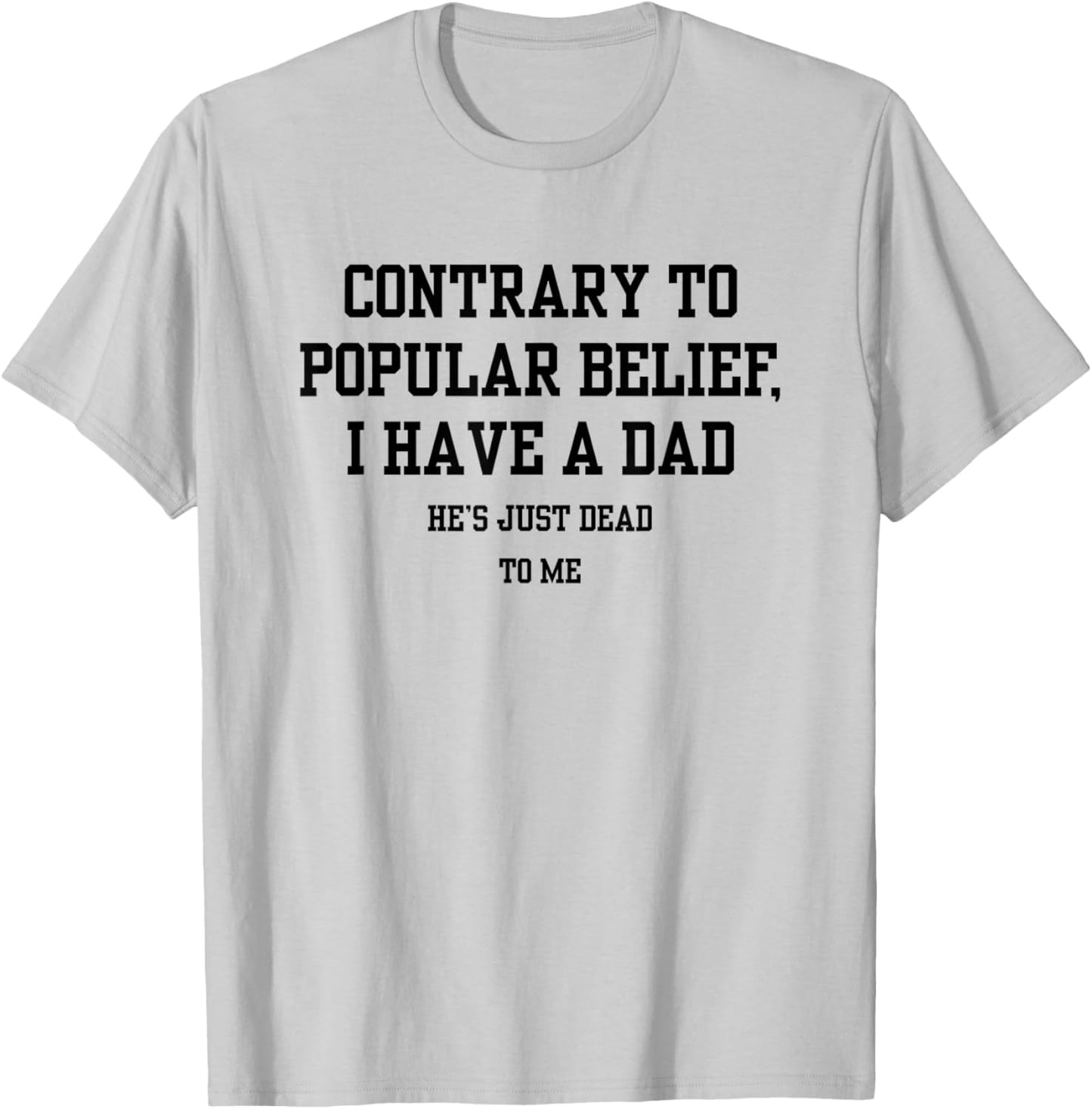 Contrary To Popular Belief I Have A Dad He Just Dead To Me T-Shirt - T-Shirt | Ash