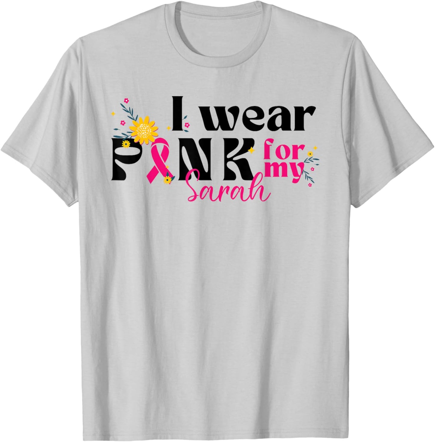 I Wear Pink for My Sarah - Custom Breast Cancer Pink Ribbon T-Shirt - T-Shirt | Ash