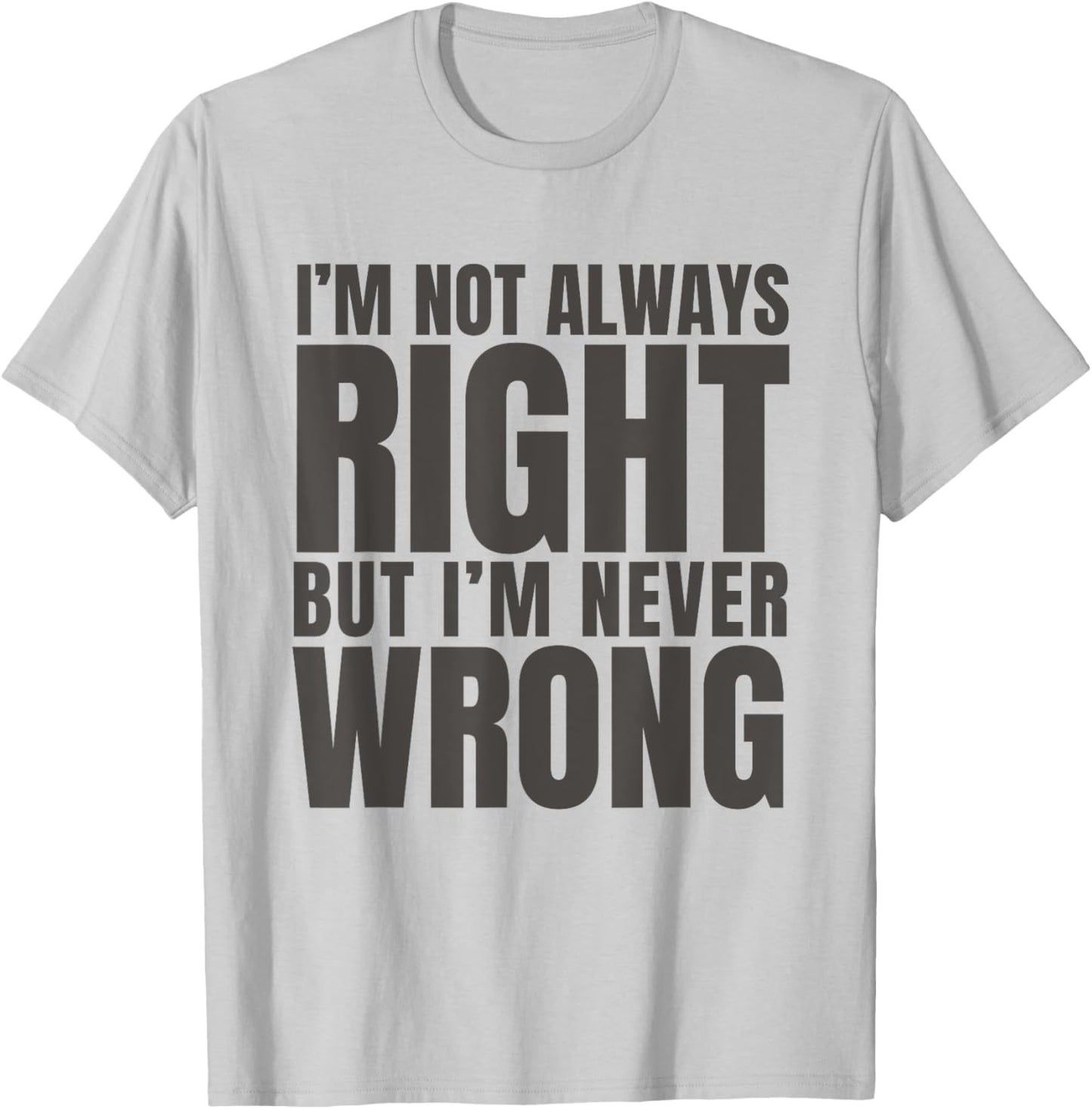 I'm Not Always Right But I'm Never Wrong Funny Sarcasm Quote T-Shirt - T-Shirt | Ash