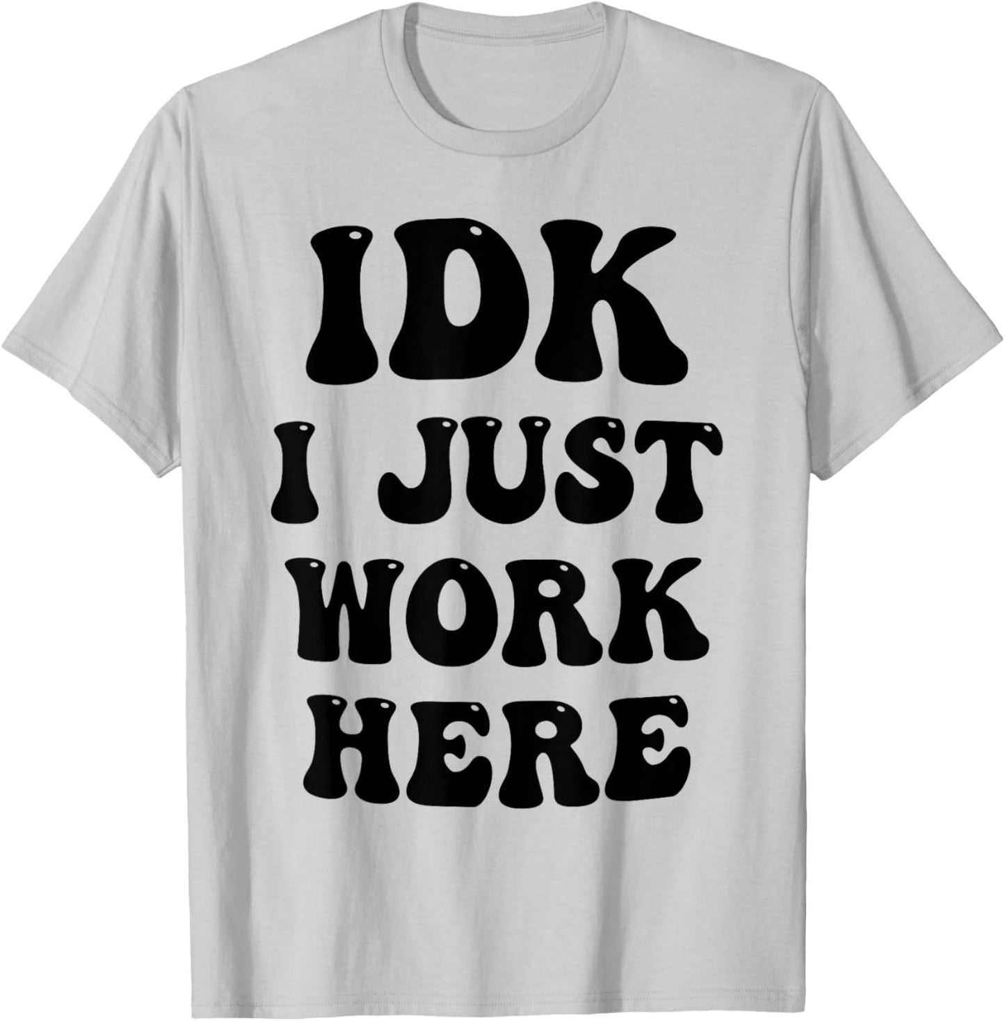 IDK I Just Work Here T-Shirt - T-Shirt | Ash