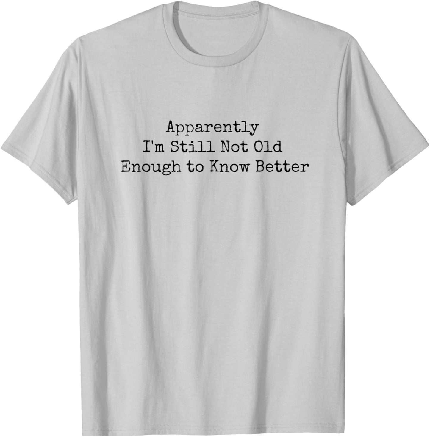 Funny Apparently I'm Still Not Old Enough to Know Better T-Shirt - T-Shirt | Ash