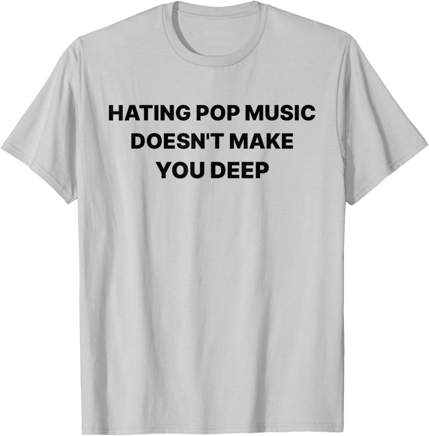 Hating Pop Music Doesn't Make You Deep Funny Music Sarcastic T-Shirt - T-Shirt | Ash