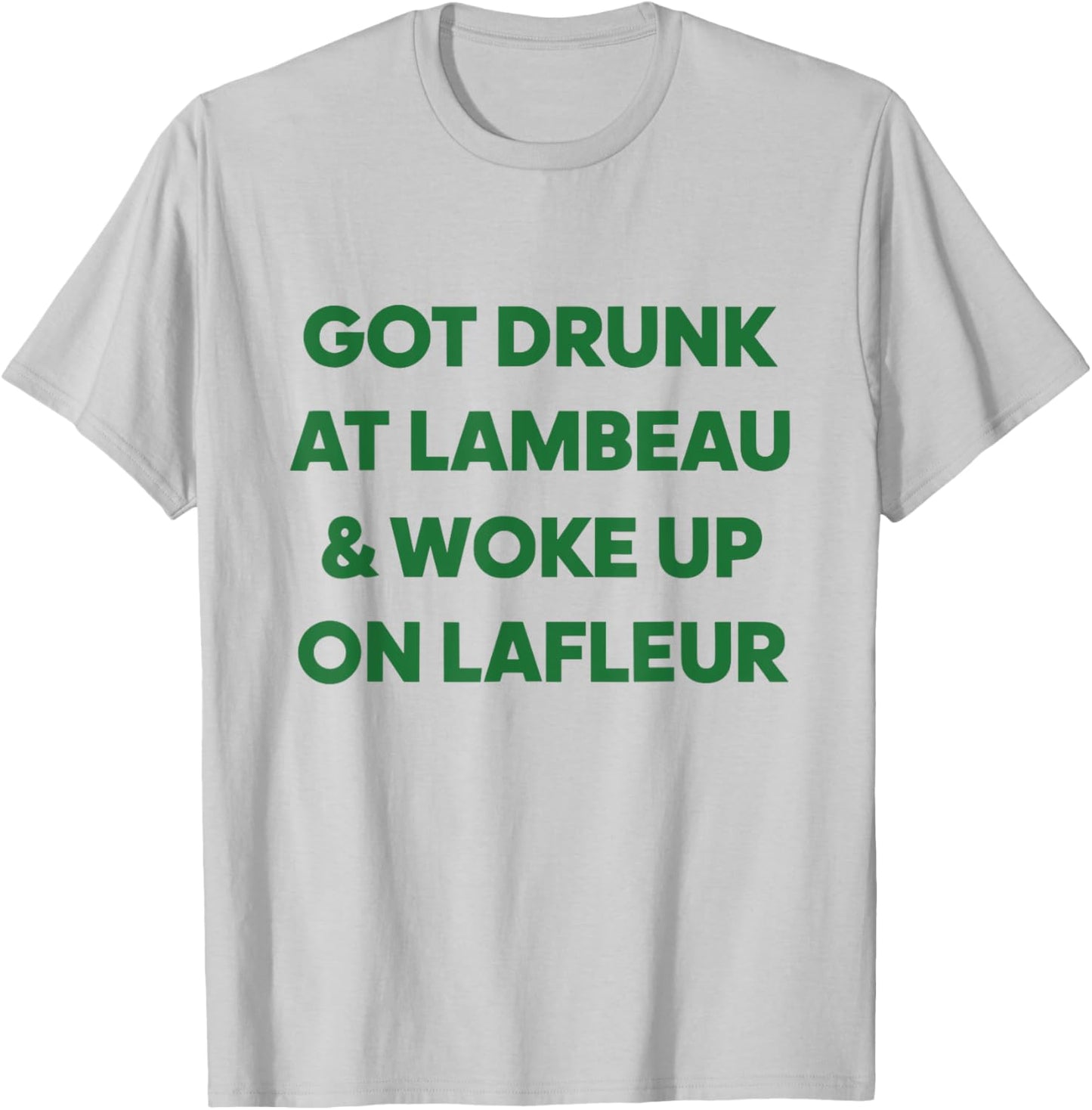 Funny Got Drunk at Lambeau and Woke Up On Lafleur fans T-Shirt - T-Shirt | Ash
