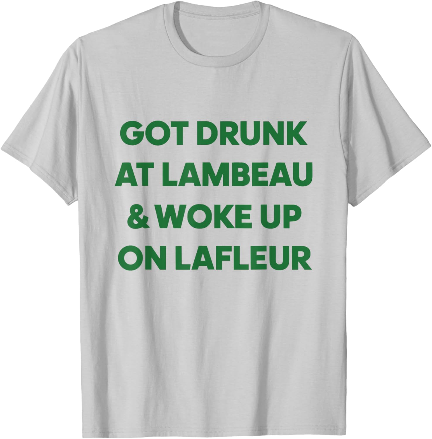 Funny Got Drunk at Lambeau and Woke Up On Lafleur fans T-Shirt - T-Shirt | Ash