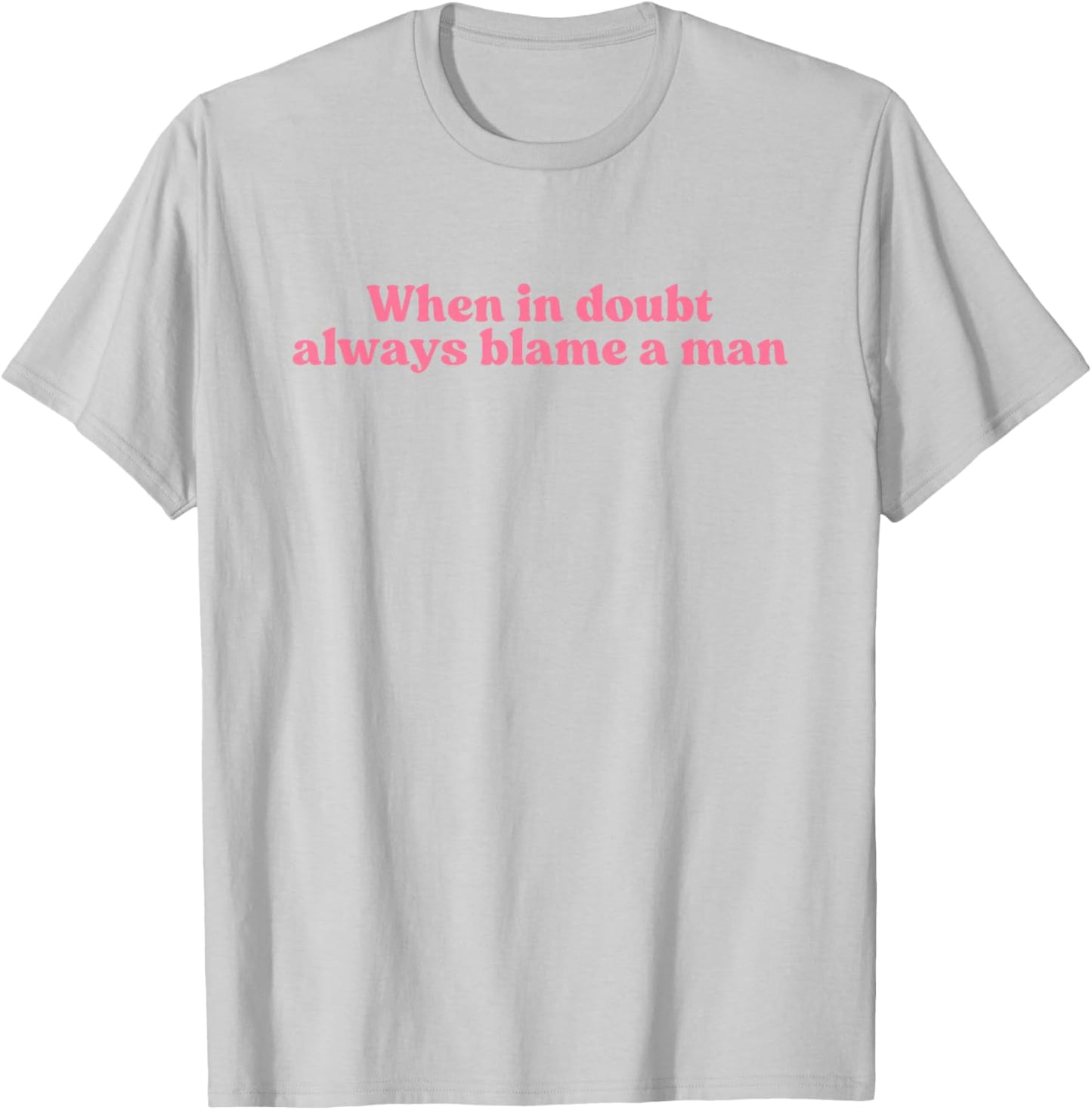 When in Doubt Always Blame A Man Y2k Aesthetic Iconic Slogan T-Shirt - T-Shirt | Ash