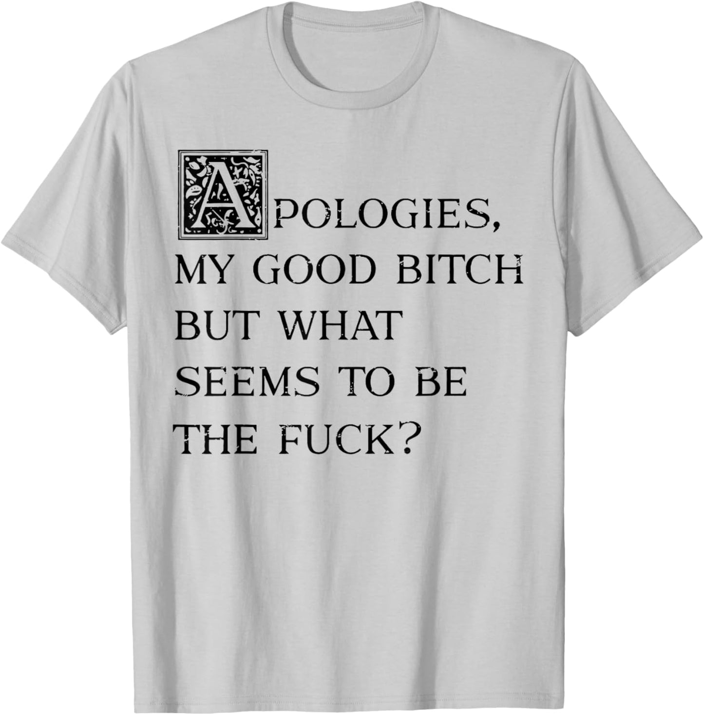 Apologies My Good Bitch But What Seems To Be The Fuck T-Shirt - T-Shirt | Ash