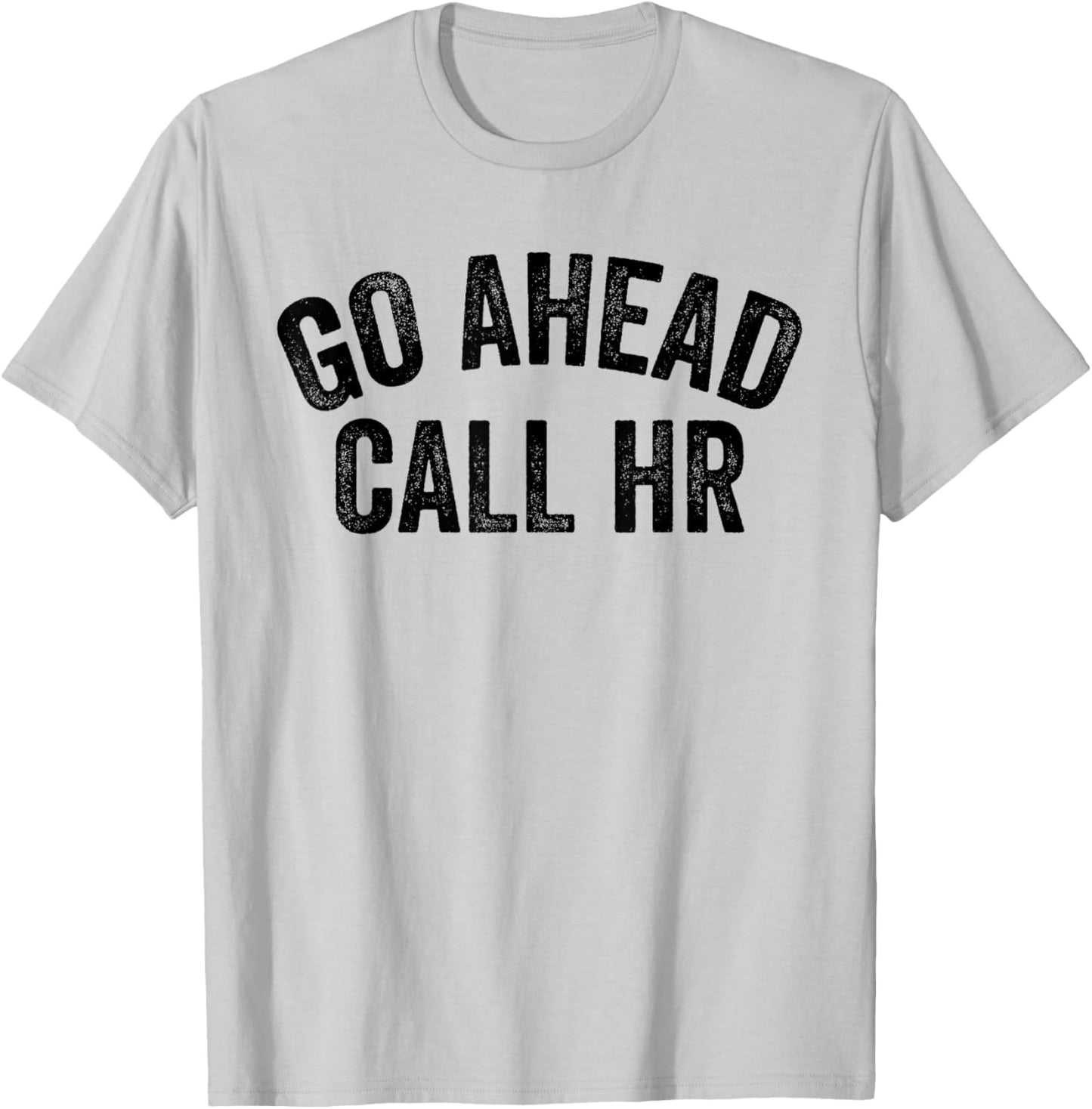 Funny Sarcastic Go Ahead Call Hr! Joking, Fun Hr T-Shirt - T-Shirt | Ash