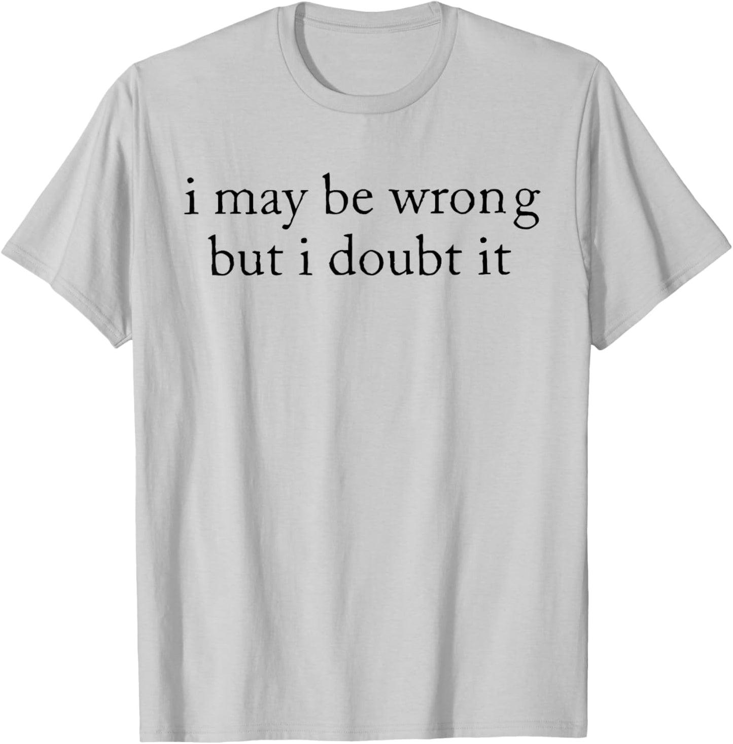 I May Be Wrong But I Doubt It Funny Sarcastic T-Shirt - T-Shirt | Ash