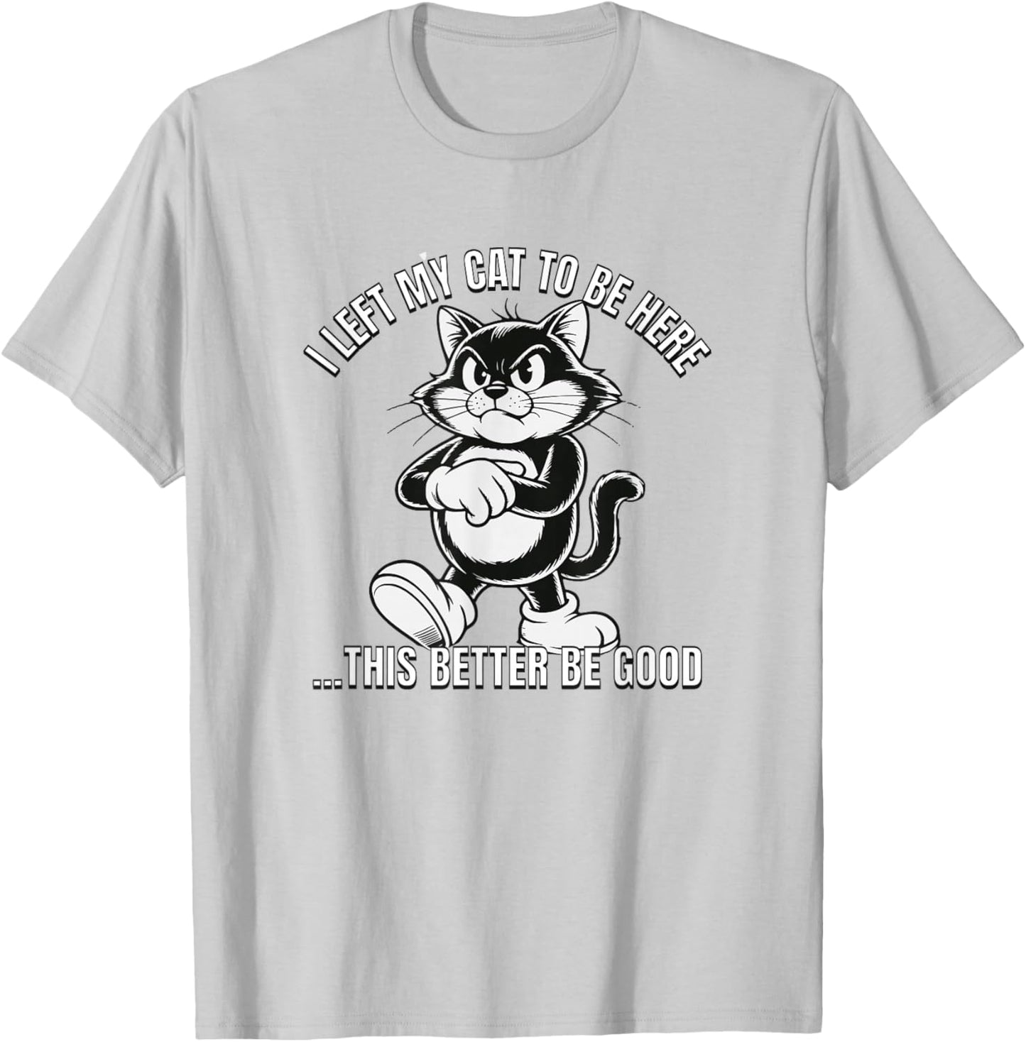 I Left My Cat to Be Here This Better Be Good T-Shirt - T-Shirt | Ash