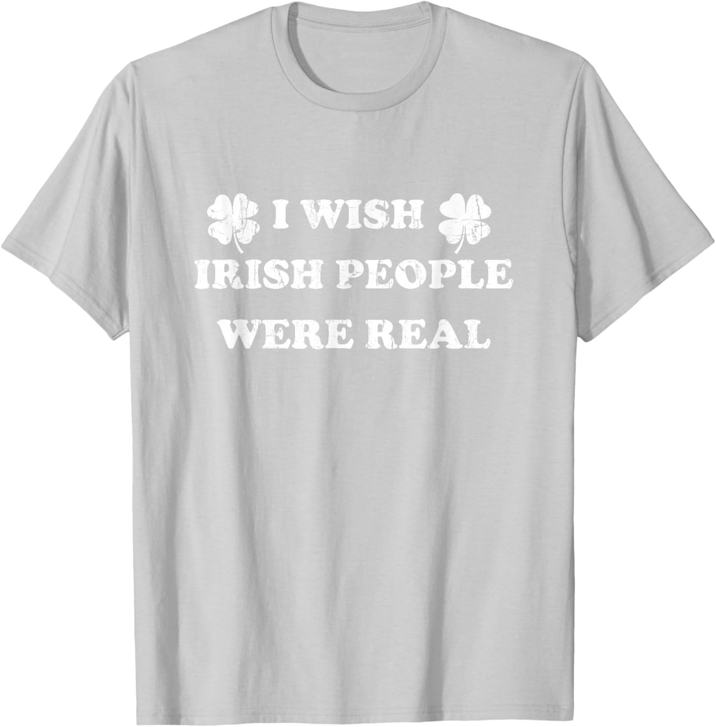I Wish Irish People were Real, St Patricks Day T-Shirt - T-Shirt | Ash