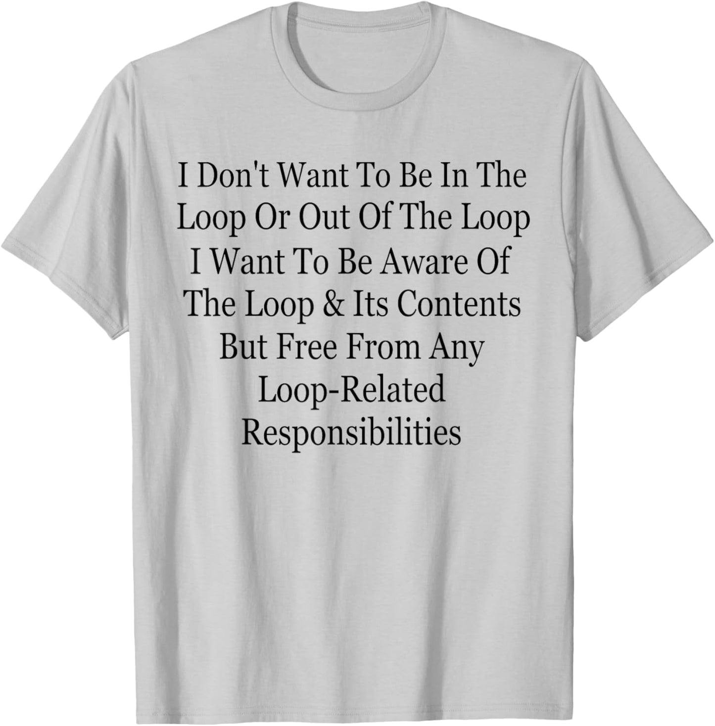 I Don't Want to Be in The Loop Or Out of The Loop Funny T-Shirt - T-Shirt | Ash