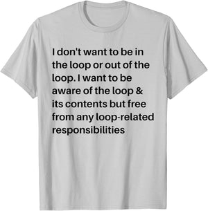 i Don't Want to be in The Loop or Out of The Loop i Want to T-Shirt - T-Shirt | Ash
