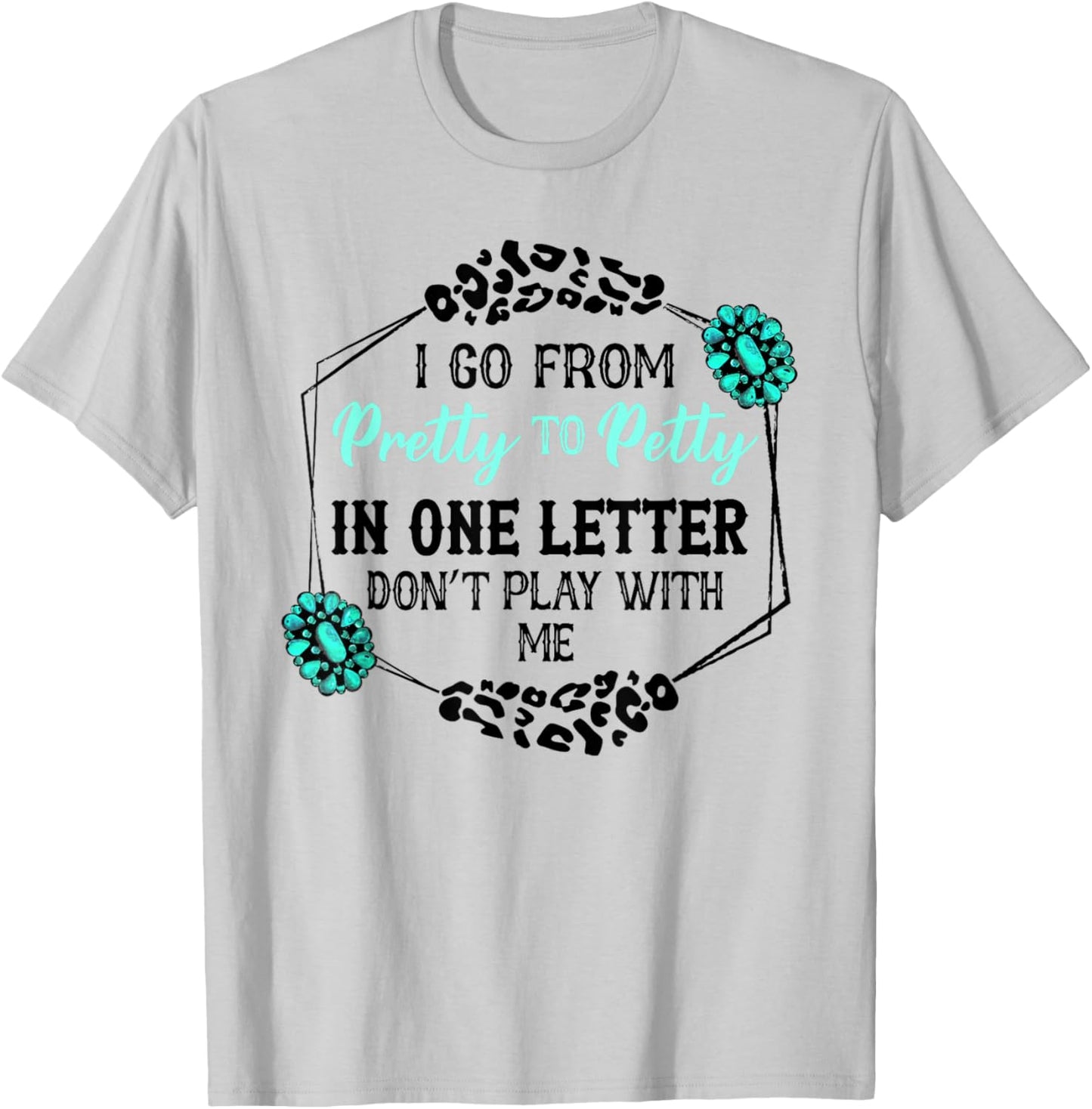 I Go From Pretty To Petty In One Letter Don't Play With Me T-Shirt - T-Shirt | Ash