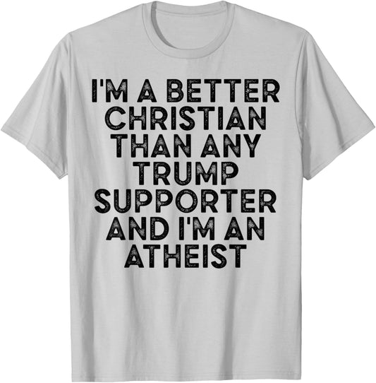 I'm A Better Christian Than Any Trump Supporter & I'm Atheis T-Shirt - T-Shirt | Ash