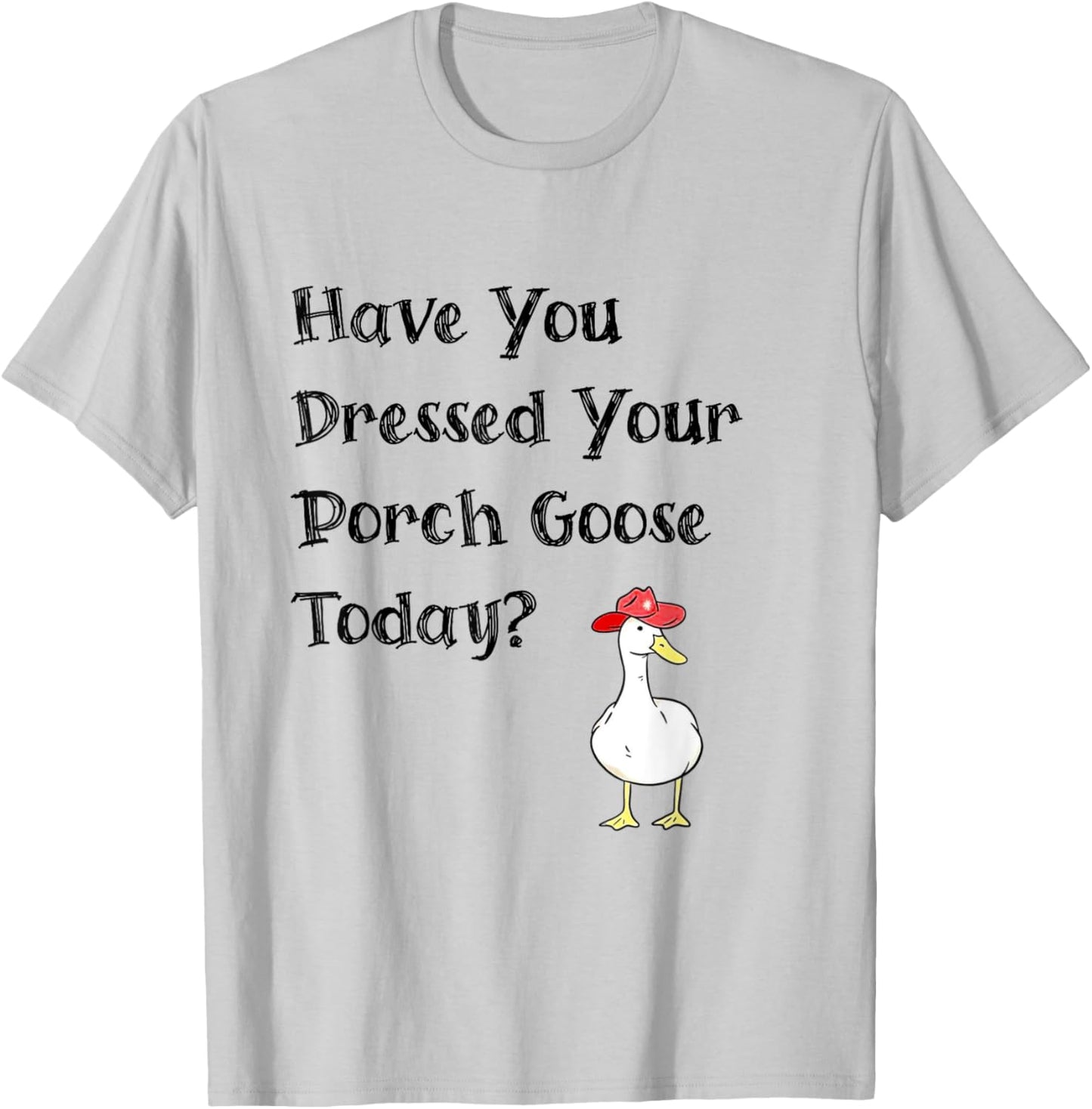 Have You Dressed Your Porch Goose Today Funny Goose T-Shirt - T-Shirt | Ash