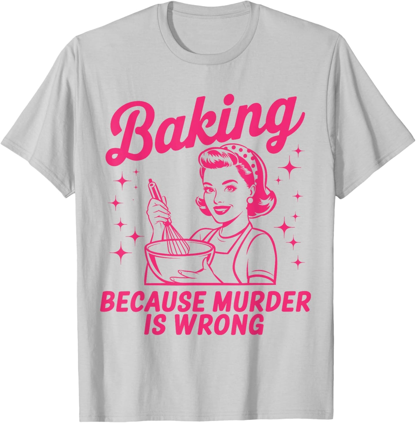 Baking Because Murder Is Wrong Funny Baker Baking T-Shirt - T-Shirt | Ash