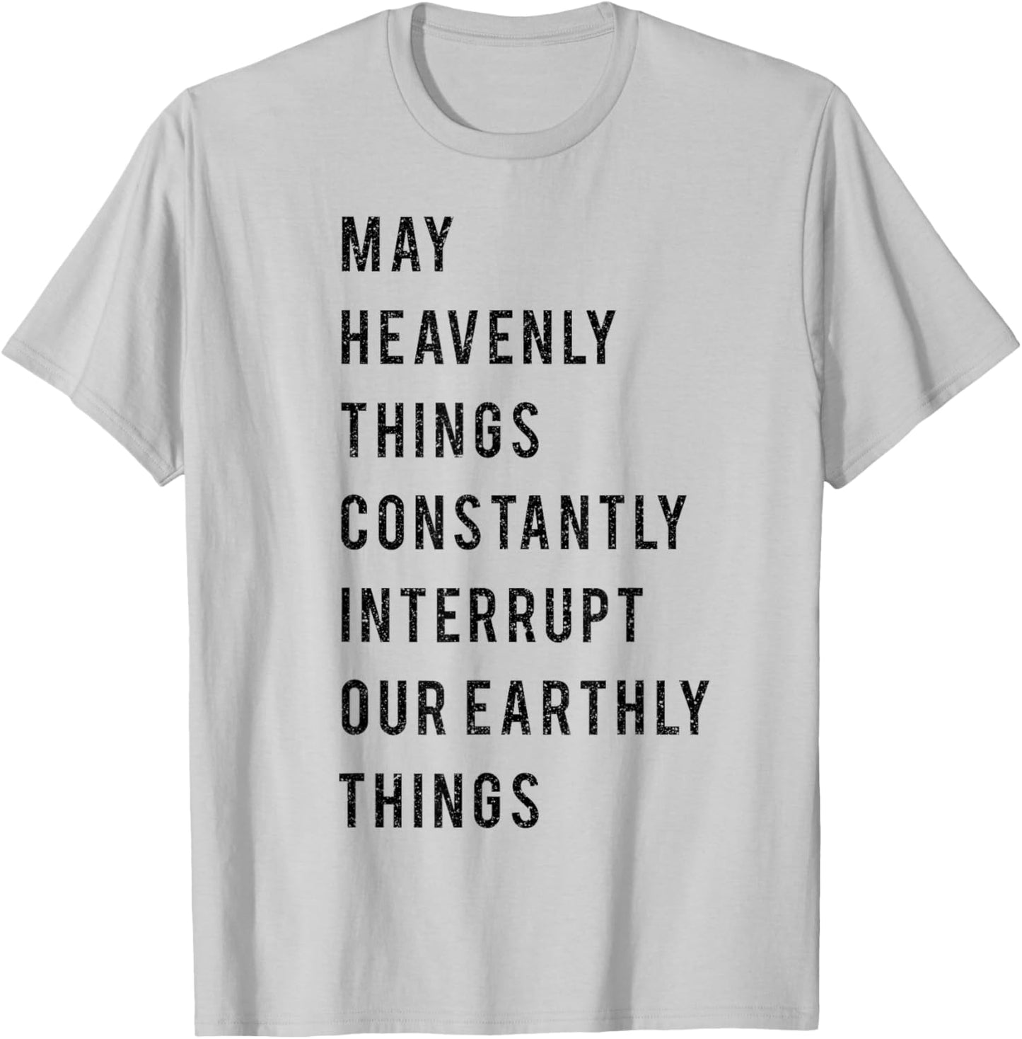 May Heavenly Things Constantly Interrupt Our Earthly Things T-Shirt - T-Shirt | Ash