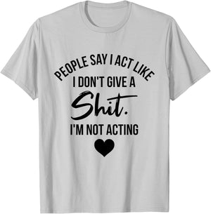 People Say I Act like I Don't Give a Shit I'm Not Acting T-Shirt - T-Shirt | Ash