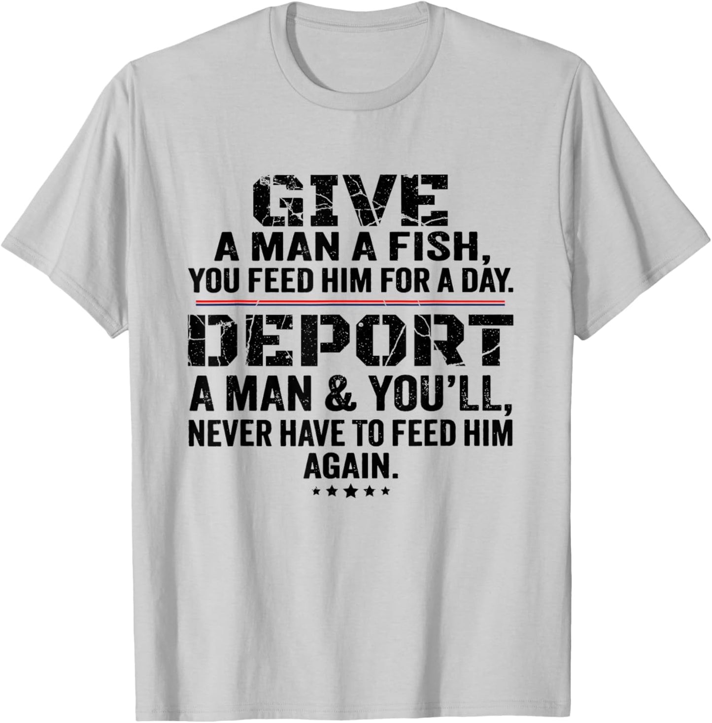 Give A Man A Fish You Feed Him For A Day Deport A Man T-Shirt - T-Shirt | Ash