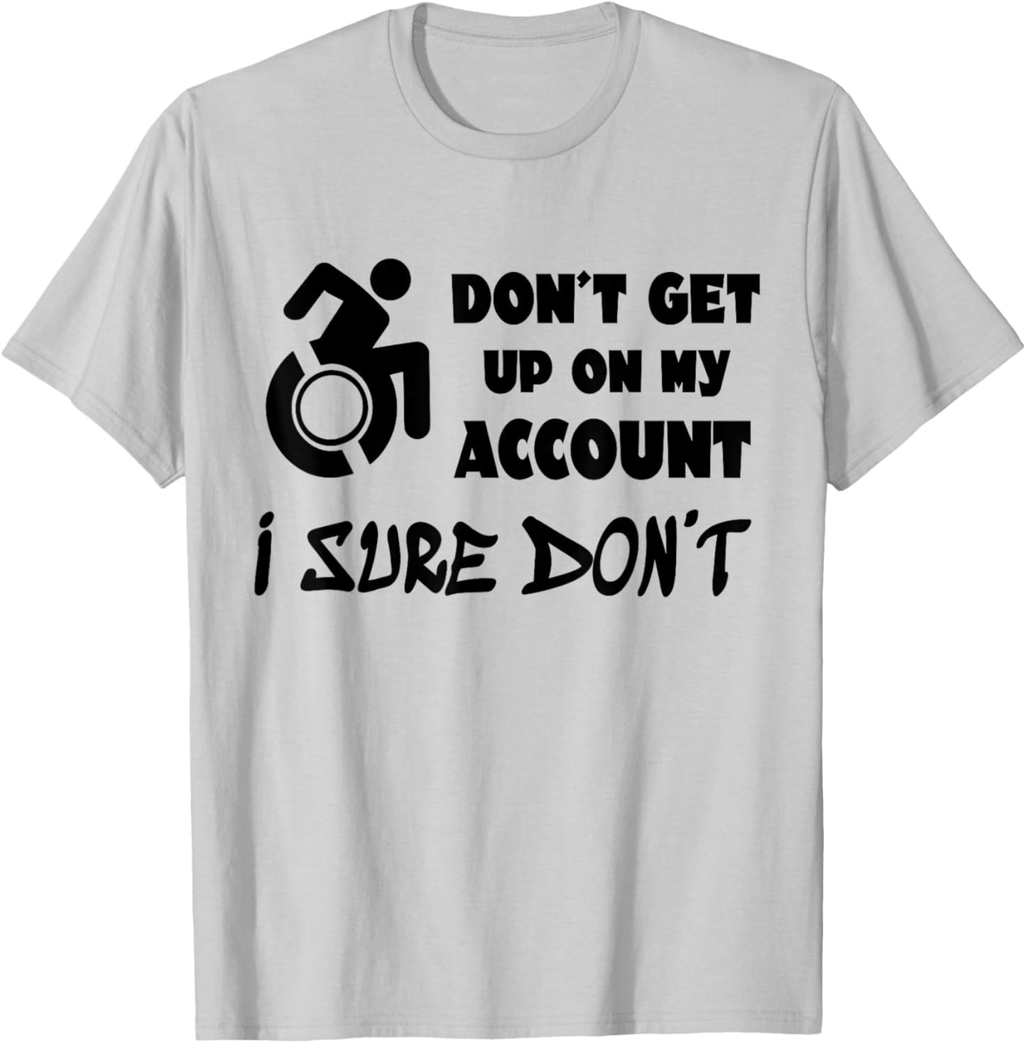 Don't Get Up On My Account I Sure Don't Funny Wheelchair T-Shirt - T-Shirt | Ash