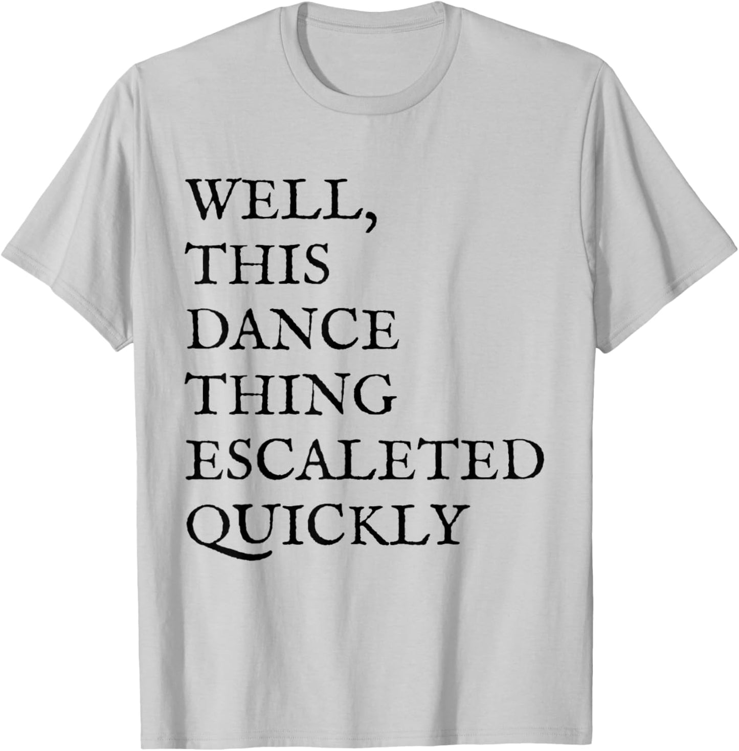 Well, This Dance Thing Escalated Quickly Funny Dance T-Shirt - T-Shirt | Ash