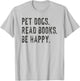 Pet Dogs Read Books Be Happy T-Shirt - T-Shirt | Ash