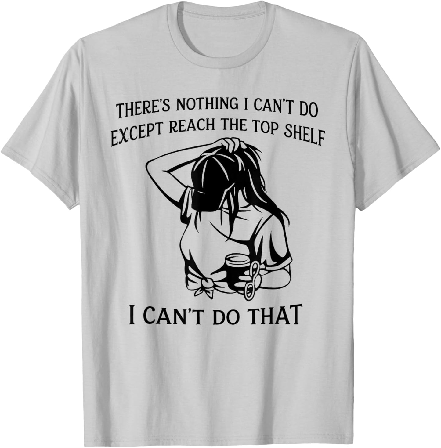 There’s Nothing I Can’t Do Except Reach The Top Shelf T-Shirt - T-Shirt | Ash