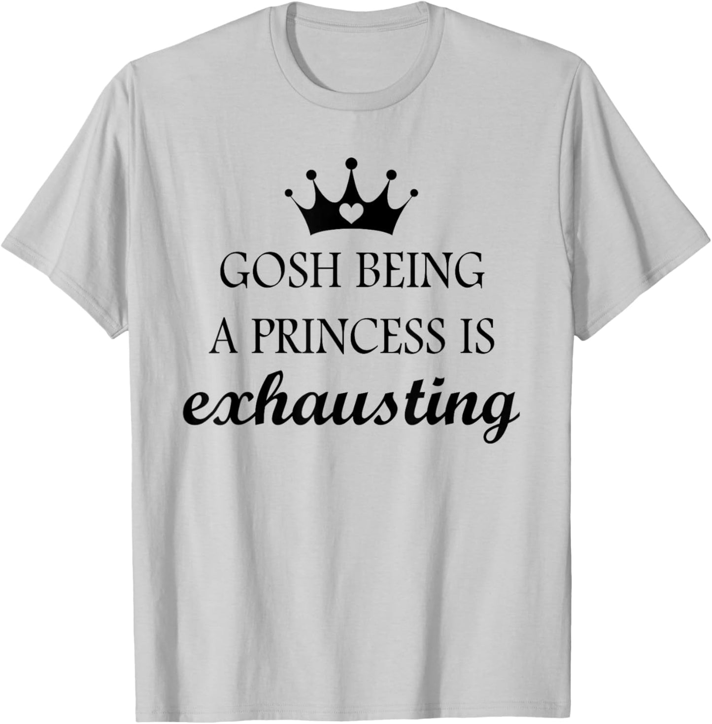 Gosh Being A Princess is Exhausting Funny Princess Saying T-Shirt - T-Shirt | Ash