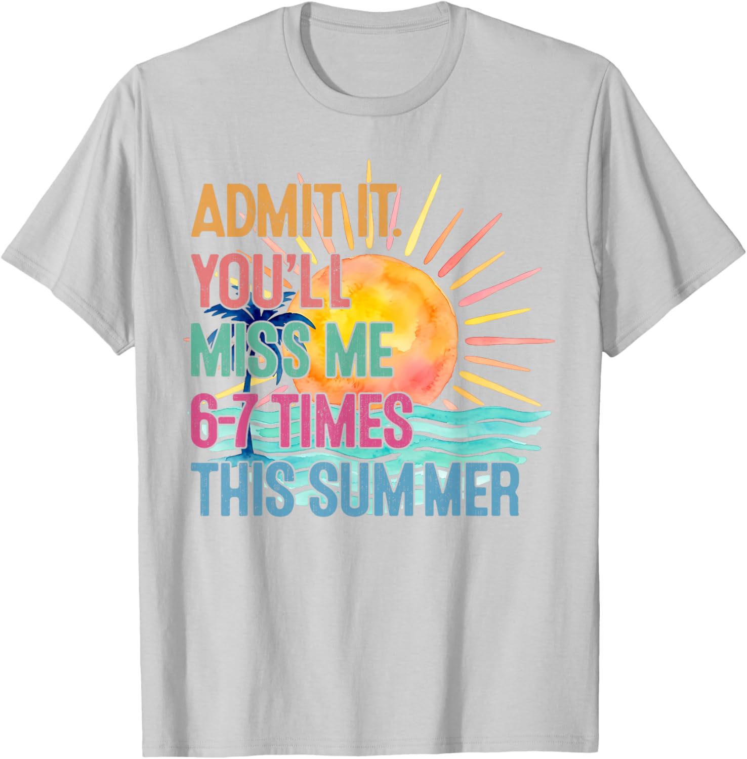Admit It You'll Miss Me 6-7 Times This Summer Funny Last Day T-Shirt - T-Shirt | Ash