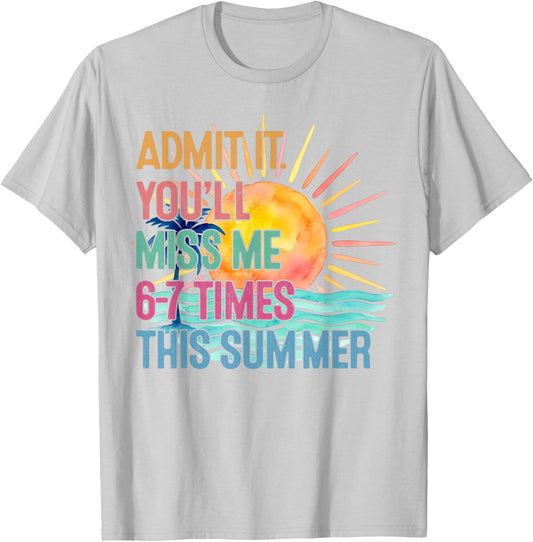 Admit It You'll Miss Me 6-7 Times This Summer Funny Last Day T-Shirt - T-Shirt | Ash