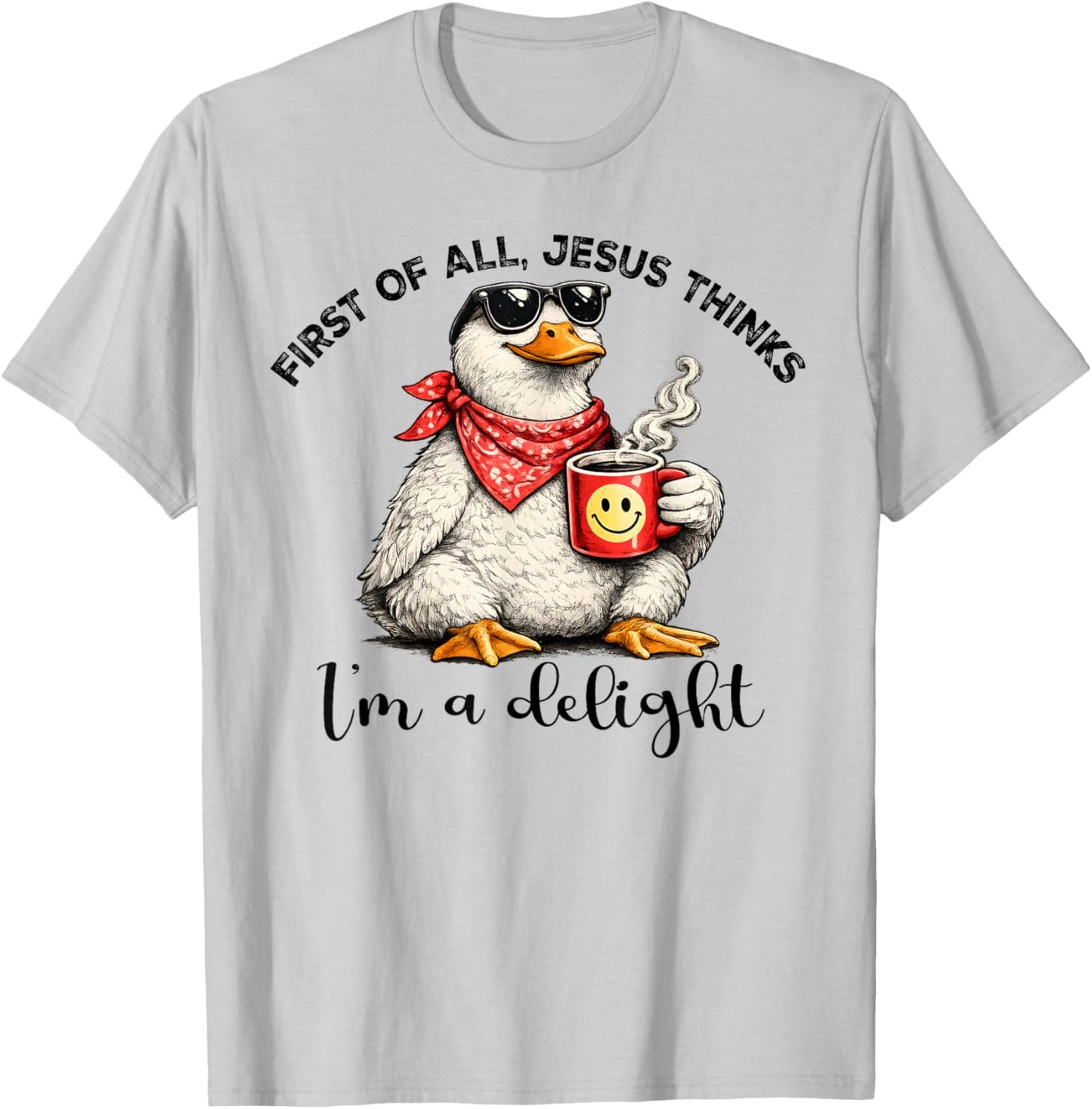 First of All Jesus Thinks I'm A Delight Goose T-Shirt - T-Shirt | Ash