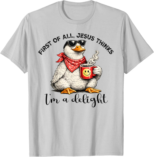 First of All Jesus Thinks I'm A Delight Goose T-Shirt - T-Shirt | Ash