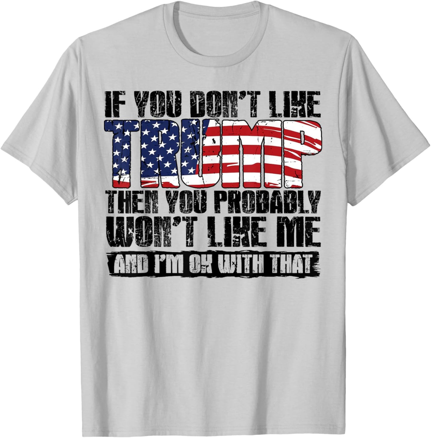 If You Don't Like Trump Then You Probably Won't Like Me T-Shirt - T-Shirt | Ash