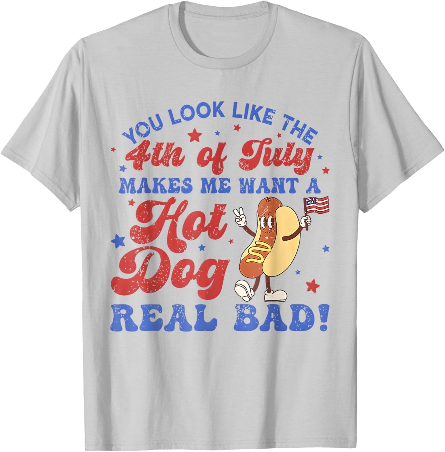You Look Like 4th Of July Makes Me Want A Hot Dog Real Bad T-Shirt - T-Shirt | Ash