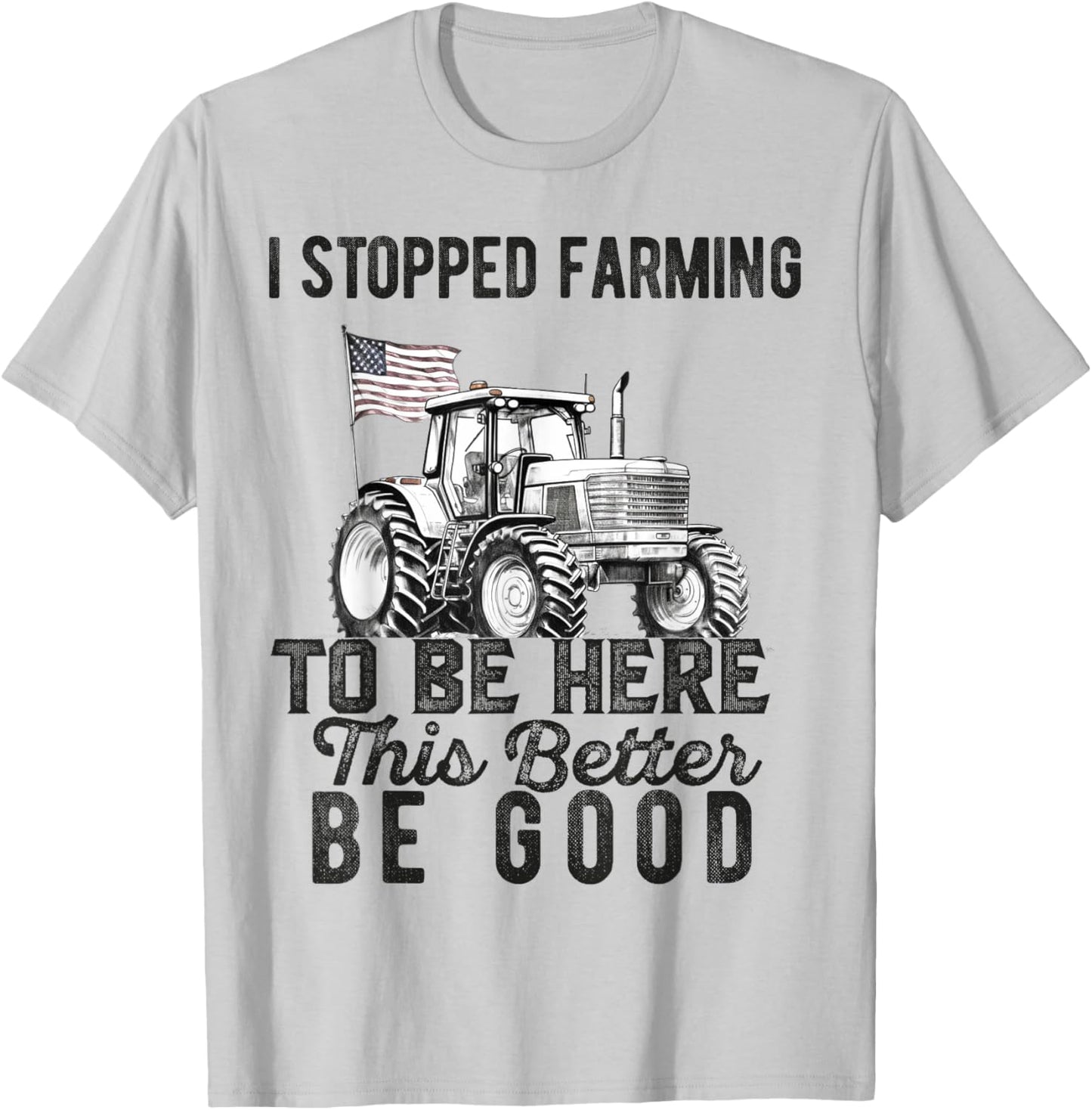 I Stopped Farming To Be Here This Better Be Good Farmer T-Shirt - T-Shirt | Ash