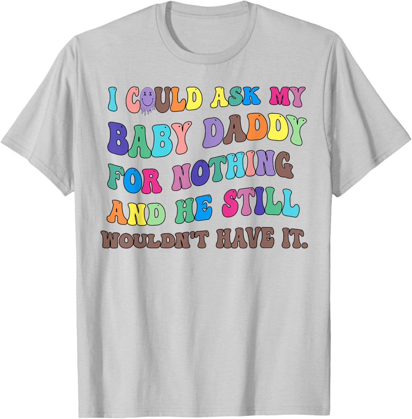 I Could Ask My Baby Daddy For Nothing And He Still Wouldn't T-Shirt - T-Shirt | Ash