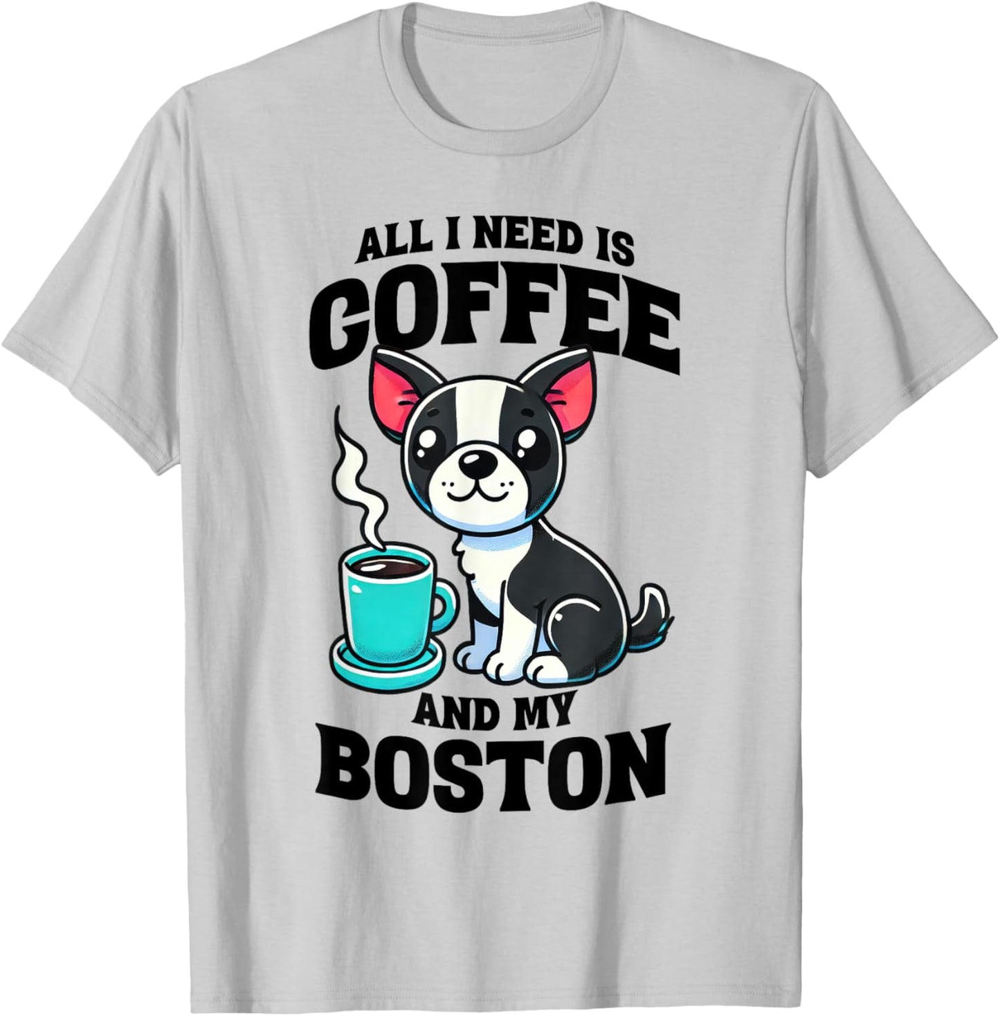 All I Need Is Coffee And My Boston Terrier Dog Coffee Lover T-Shirt - T-Shirt | Ash