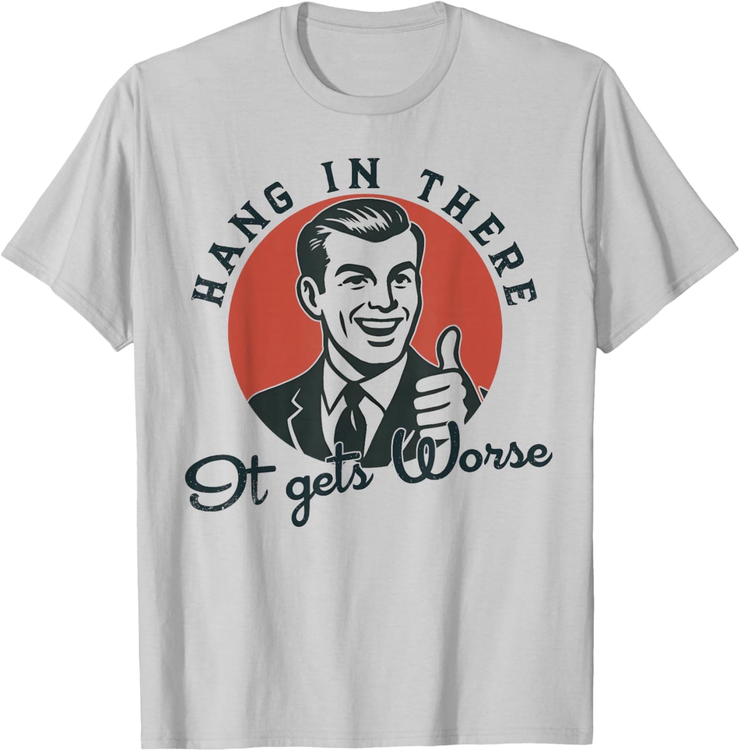 Hang in There It Gets Worse Sarcastic Humor T-Shirt - T-Shirt | Ash