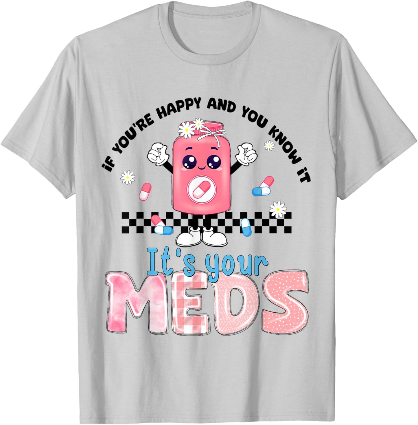 If You Are Happy And You Know It Its Your Meds Mental Health T-Shirt - T-Shirt | Ash