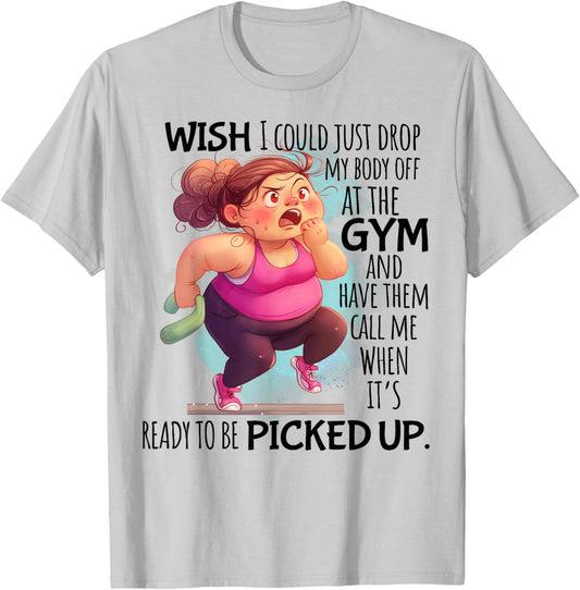 Wish I Could Just Drop My Body Off At The Gym Funny T-Shirt - T-Shirt | Ash