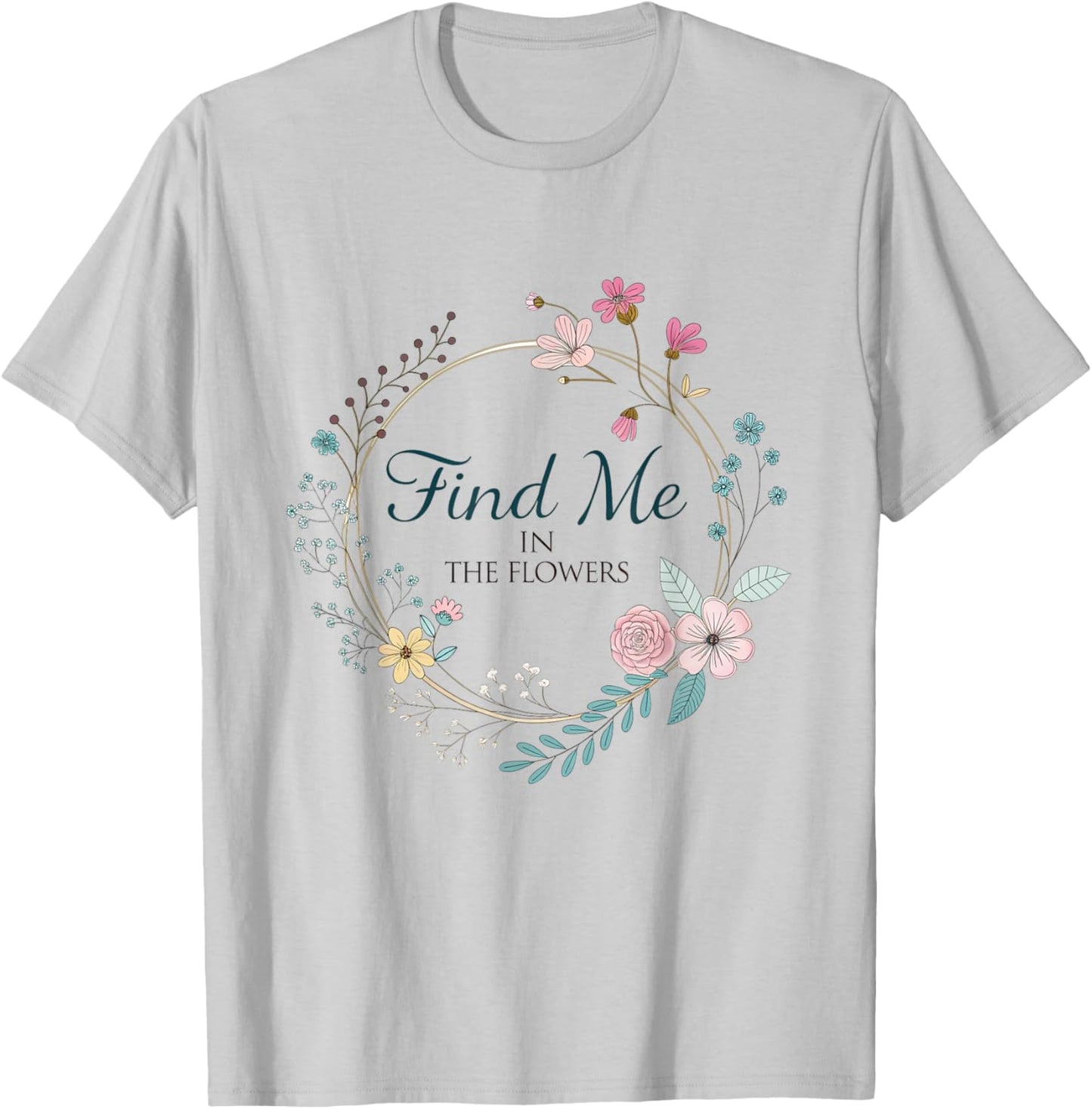 Find Me in The Flowers Plants T-Shirt - T-Shirt | Ash