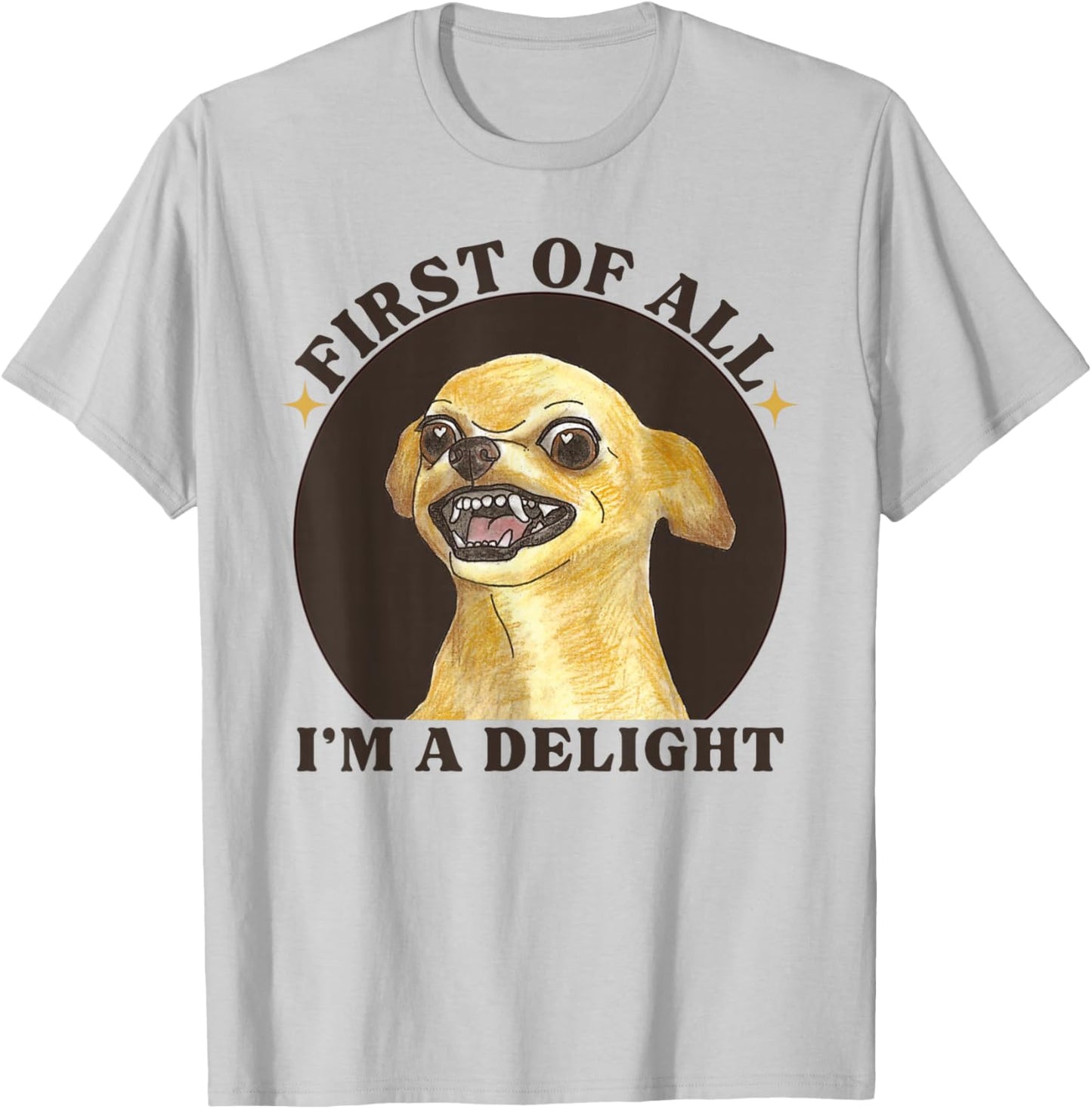 First Of All I'm A Delight Angry Chihuahua Lover Sarcastic T-Shirt - T-Shirt | Ash