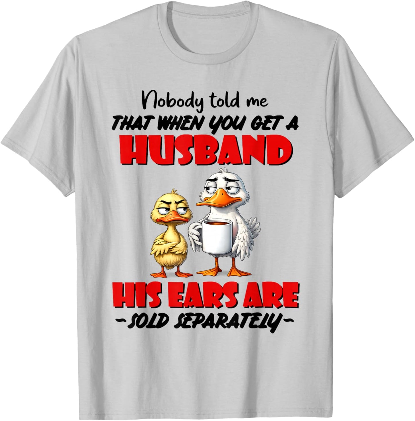 Nobody Told Me that When You Get A Husband His Ears are Sold T-Shirt - T-Shirt | Ash
