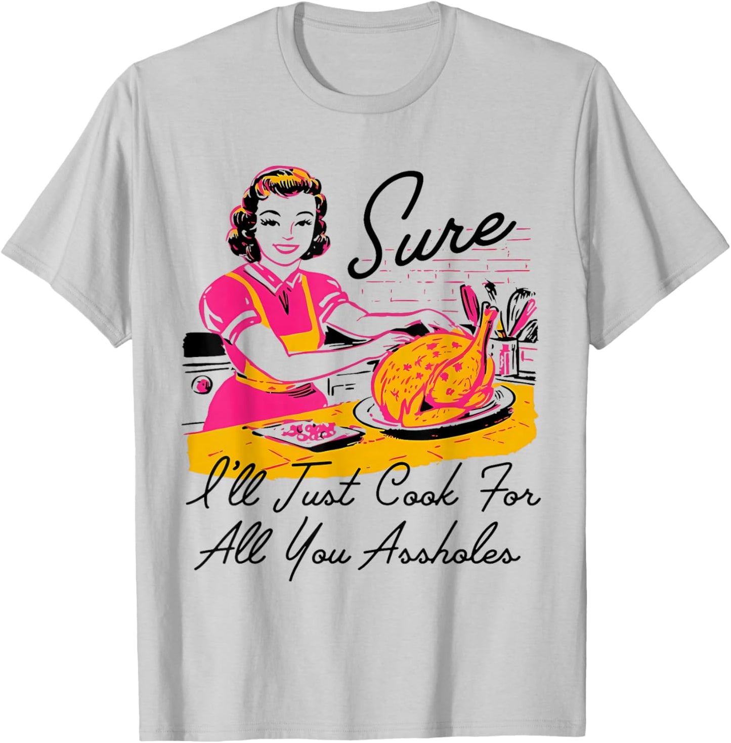 Dantess Fashion VNW88 Sure I'll Just Cook For All You Asshole Lady Thanksgiving T-Shirt - T-Shirt | Ash