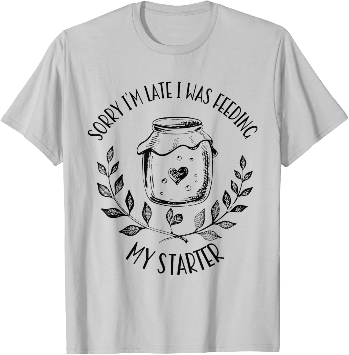 Sorry I'm Late Feeding My Starter Sourdough Bread Baker T-Shirt - T-Shirt | Ash