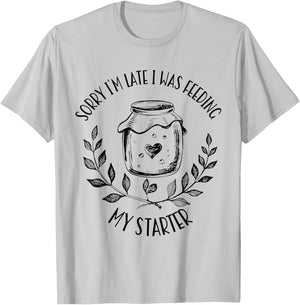 Sorry I'm Late Feeding My Starter Sourdough Bread Baker T-Shirt - T-Shirt | Ash