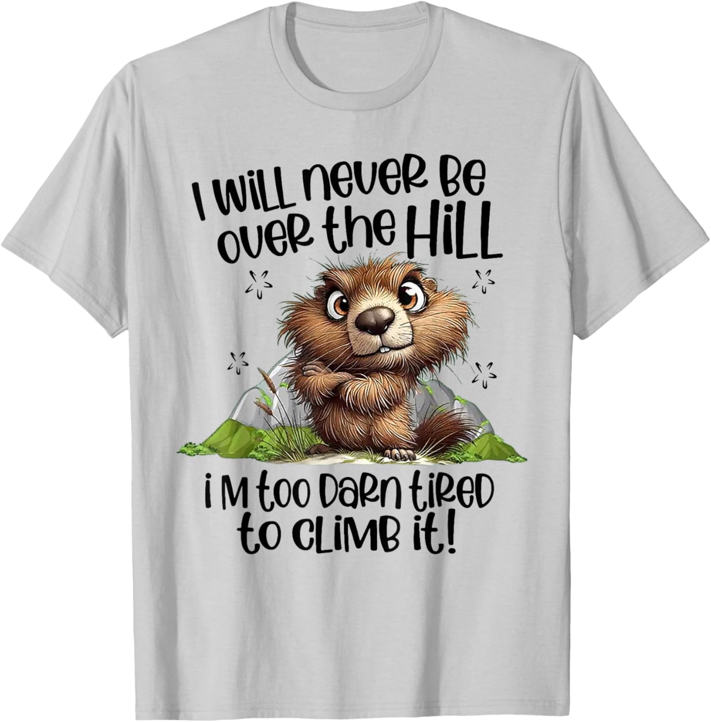I Will Never Be Over The Hill I'm Too Darn Tired To Climb It T-Shirt - T-Shirt | Ash