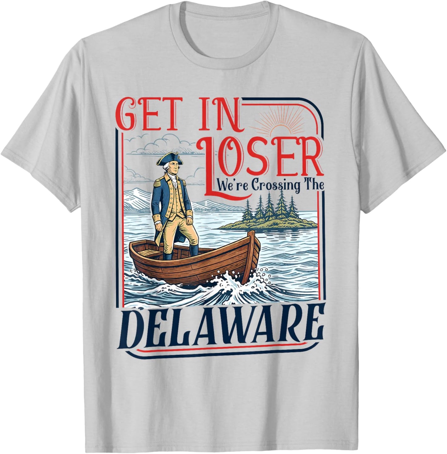 Get in Loser We're Crossing The Delaware America 4th of July T-Shirt - T-Shirt | Ash