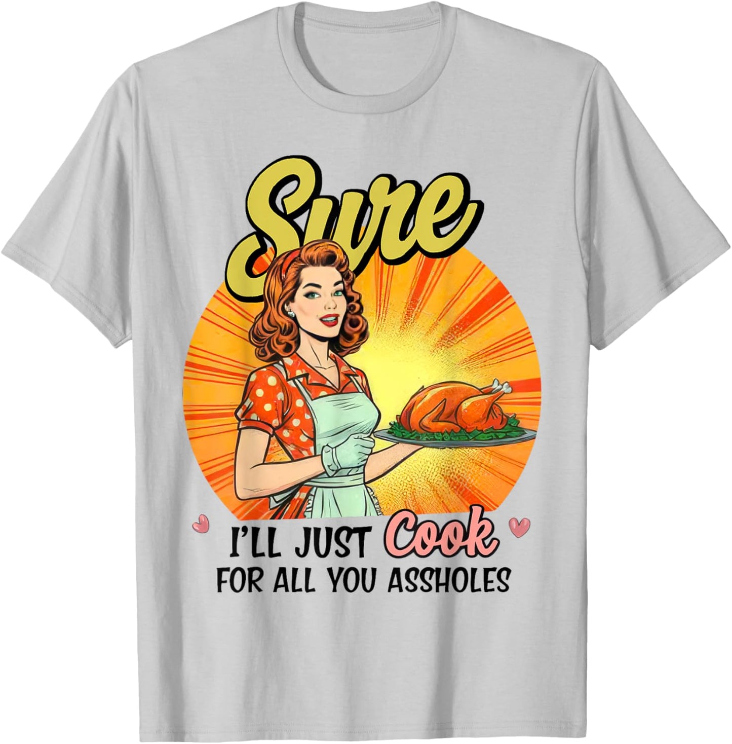 Sure I'll Just Cook For All You Asshole Ladies T-Shirt - T-Shirt | Ash